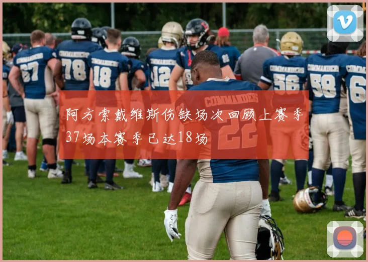 阿方索戴维斯伤缺场次回顾上赛季37场本赛季已达18场