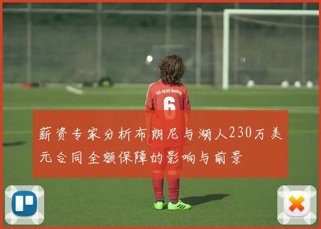 薪资专家分析布朗尼与湖人230万美元合同全额保障的影响与前景