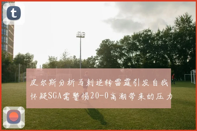 皮尔斯分析马刺逆转雷霆引发自我怀疑SGA需警惕20-0高潮带来的压力