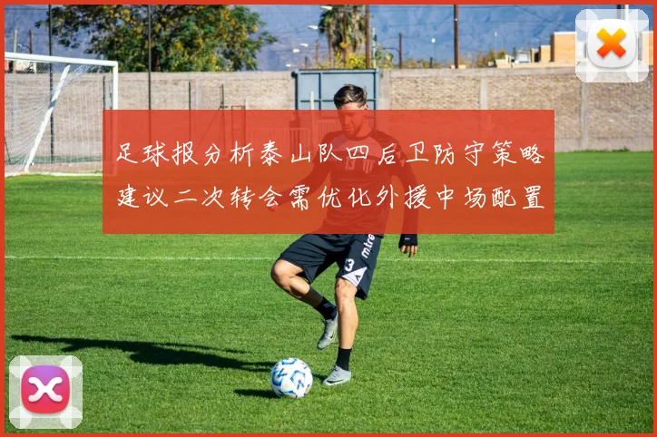 足球报分析泰山队四后卫防守策略建议二次转会需优化外援中场配置
