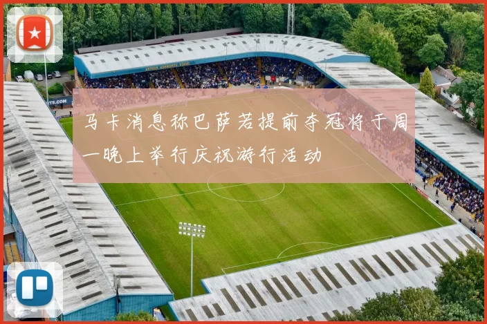 马卡消息称巴萨若提前夺冠将于周一晚上举行庆祝游行活动