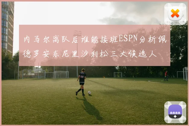 内马尔离队后谁能接班ESPN分析佩德罗安东尼里沙利松三大候选人