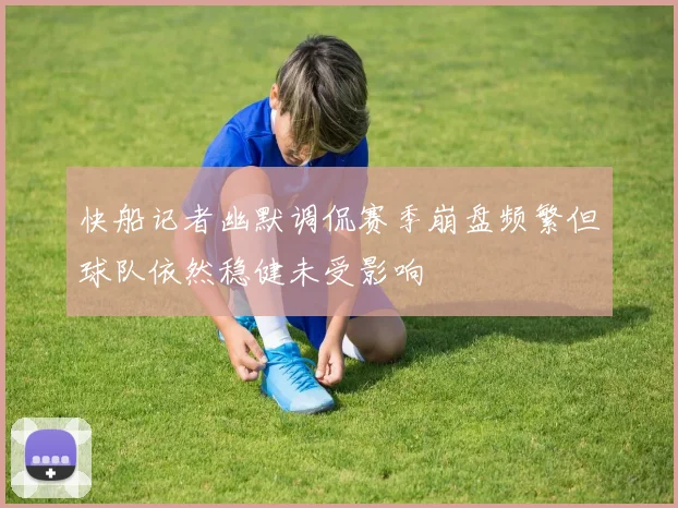 快船记者幽默调侃赛季崩盘频繁但球队依然稳健未受影响