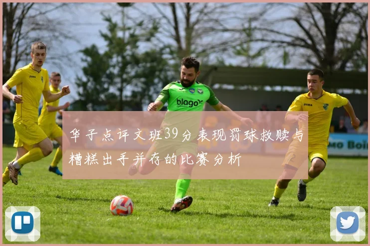 华子点评文班39分表现罚球救赎与糟糕出手并存的比赛分析
