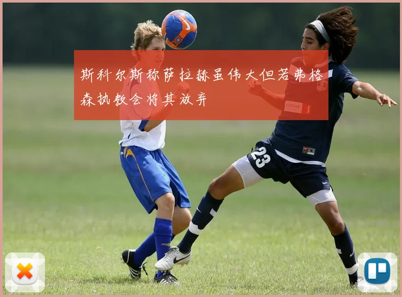 斯科尔斯称萨拉赫虽伟大但若弗格森执教会将其放弃