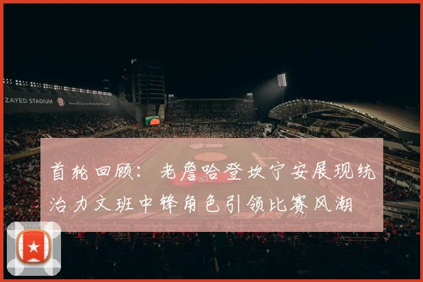 首轮回顾：老詹哈登坎宁安展现统治力文班中锋角色引领比赛风潮